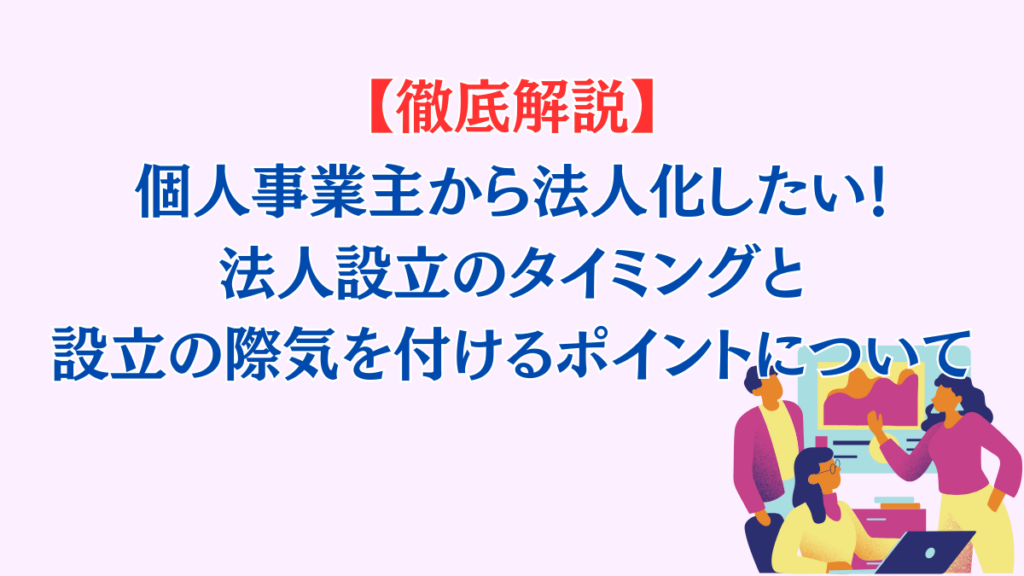 個人事業主の法人成り、法人化するタイミングと法人化する際に気を付けるポイント