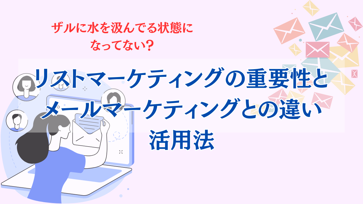 リストマーケティングの重要性、メールマーケティングとの違い、活用法や成功事例