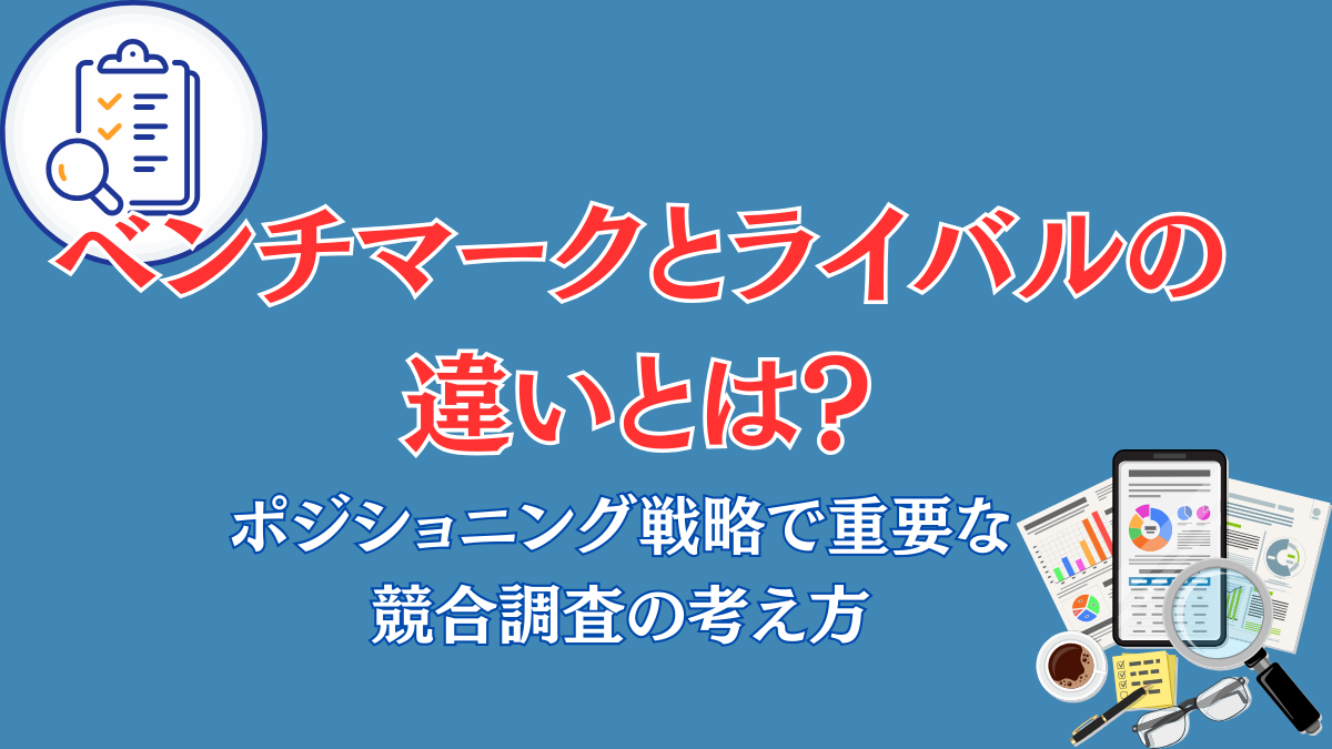 ベンチマークとライバルとの違いとは？ポジショニング戦略で重要な競合調査の考え方