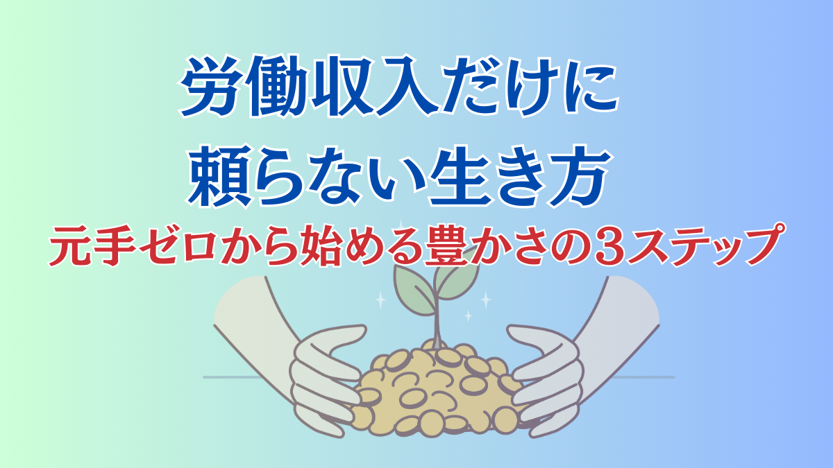 労働収入だけに頼らない元手ゼロから始める豊かさへの３ステップ