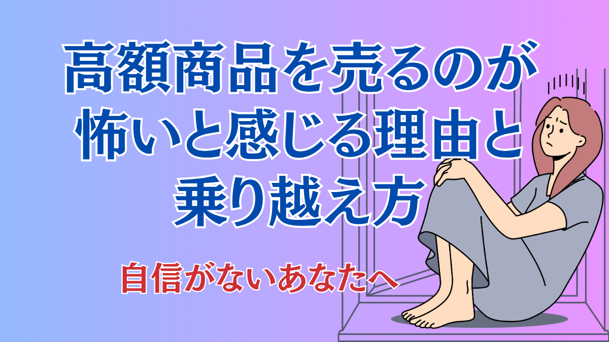 高額商品を売るのが怖い理由と乗り越え方・自信がないあなたへ