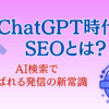 ChatGPT時代のSEOとは？AI時代に選ばれる発信の新常識