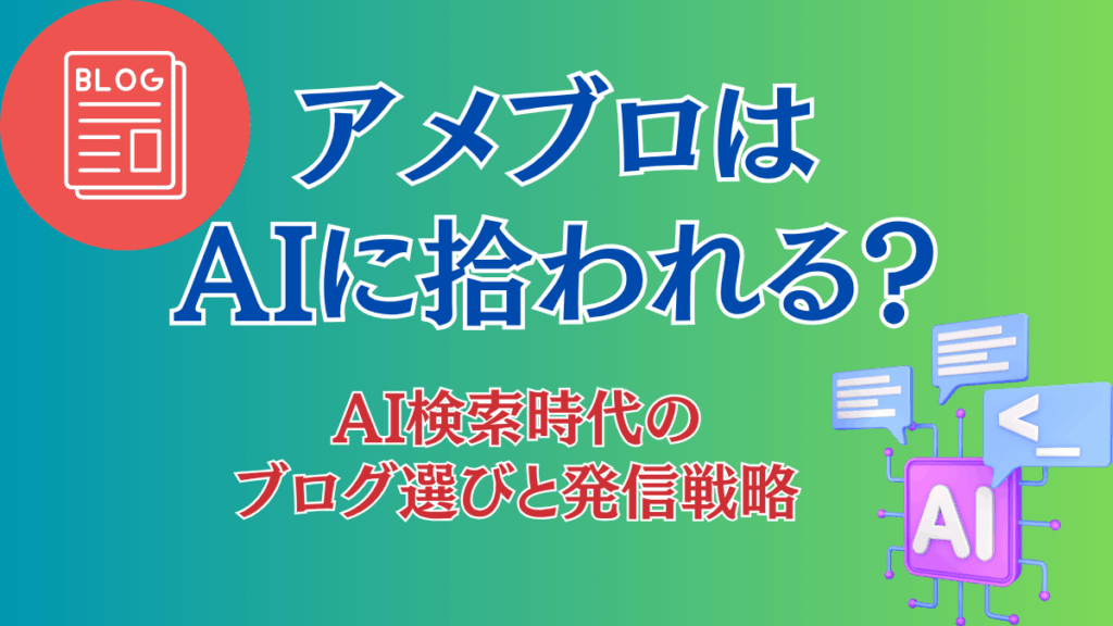 アメブロはAIに拾われる？AI検索時代のブログ選びと発信戦略